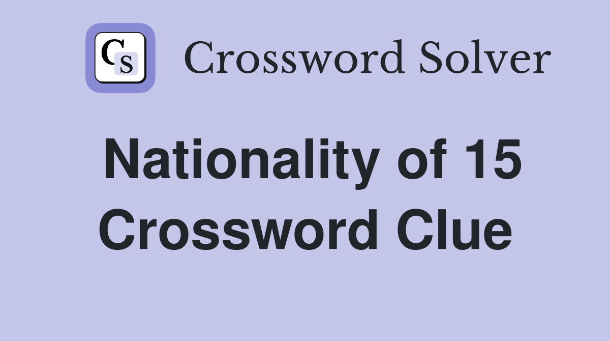 Nationality of 15 Crossword Clue