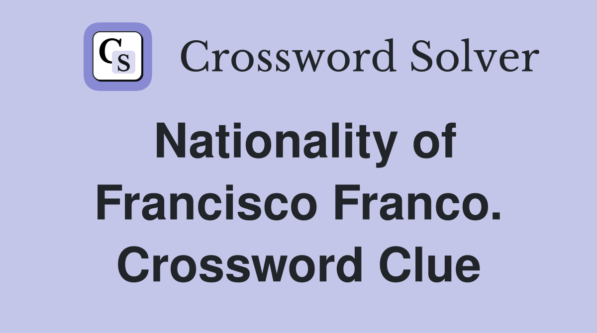 Nationality of Francisco Franco. Crossword Clue