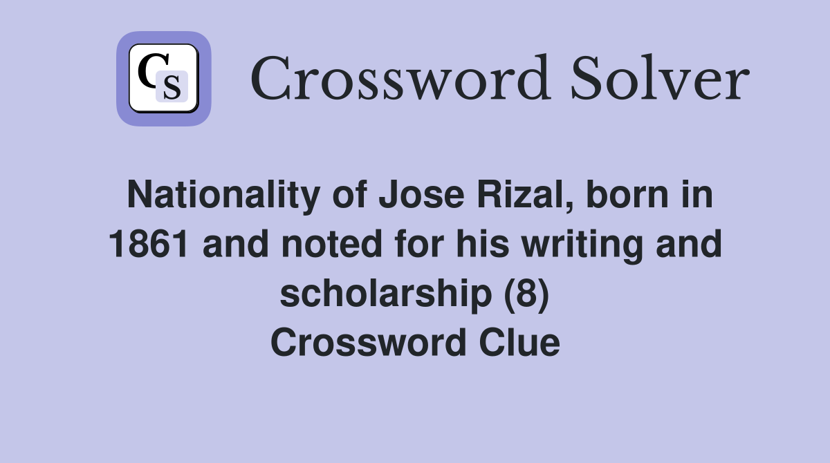 Nationality of Jose Rizal, born in 1861 and noted for his writing and scholarship (8) Crossword Clue