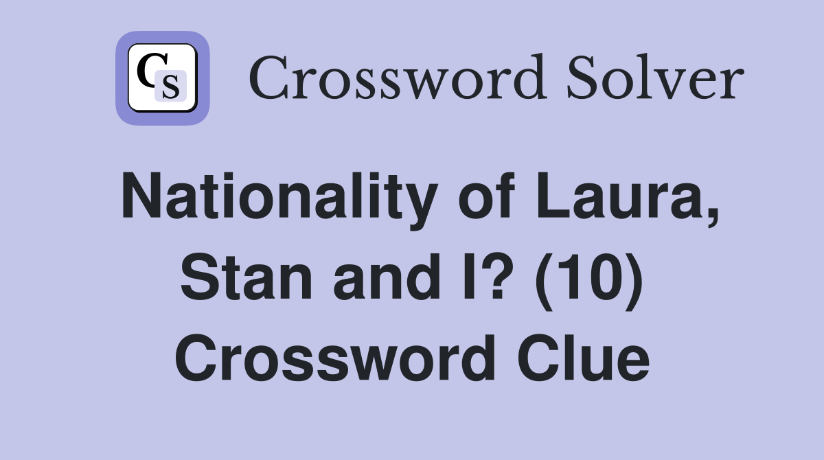 Nationality of Laura, Stan and I? (10) Crossword Clue