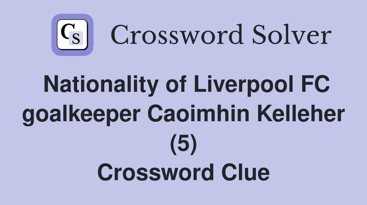Nationality of Liverpool FC goalkeeper Caoimhin Kelleher (5) Crossword Clue