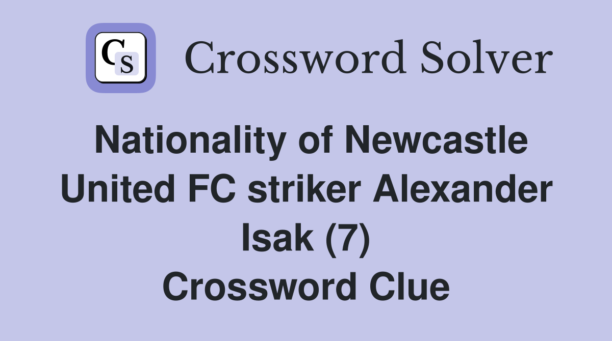 Nationality of Newcastle United FC striker Alexander Isak (7) Crossword Clue