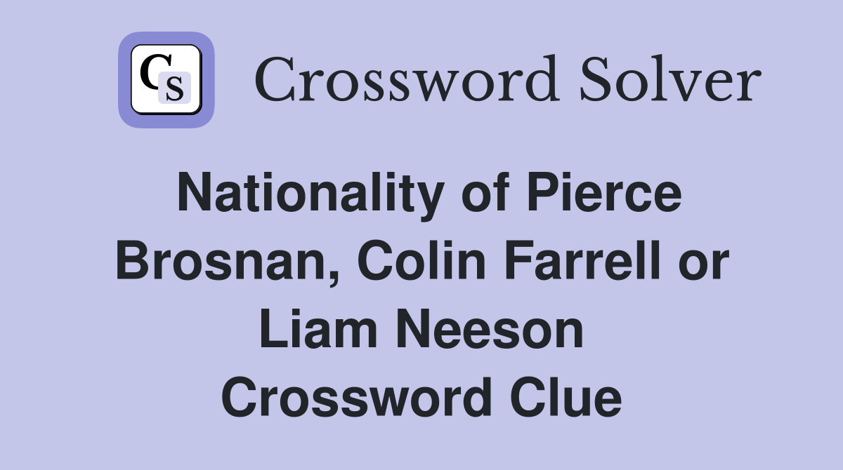 Nationality of Pierce Brosnan, Colin Farrell or Liam Neeson Crossword Clue