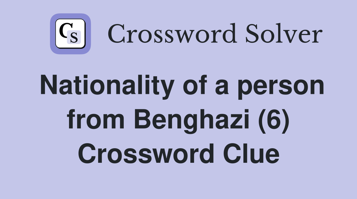 Nationality of a person from Benghazi (6) Crossword Clue