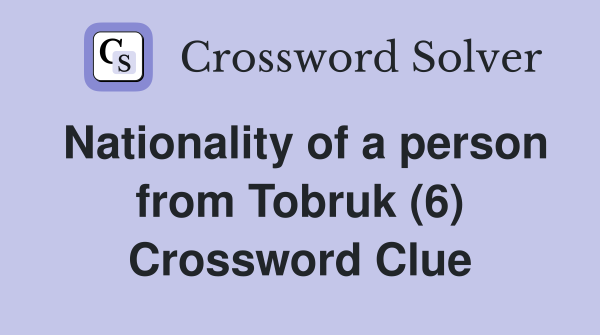 Nationality of a person from Tobruk (6) Crossword Clue