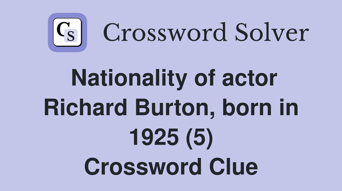 Nationality of actor Richard Burton, born in 1925 (5) Crossword Clue