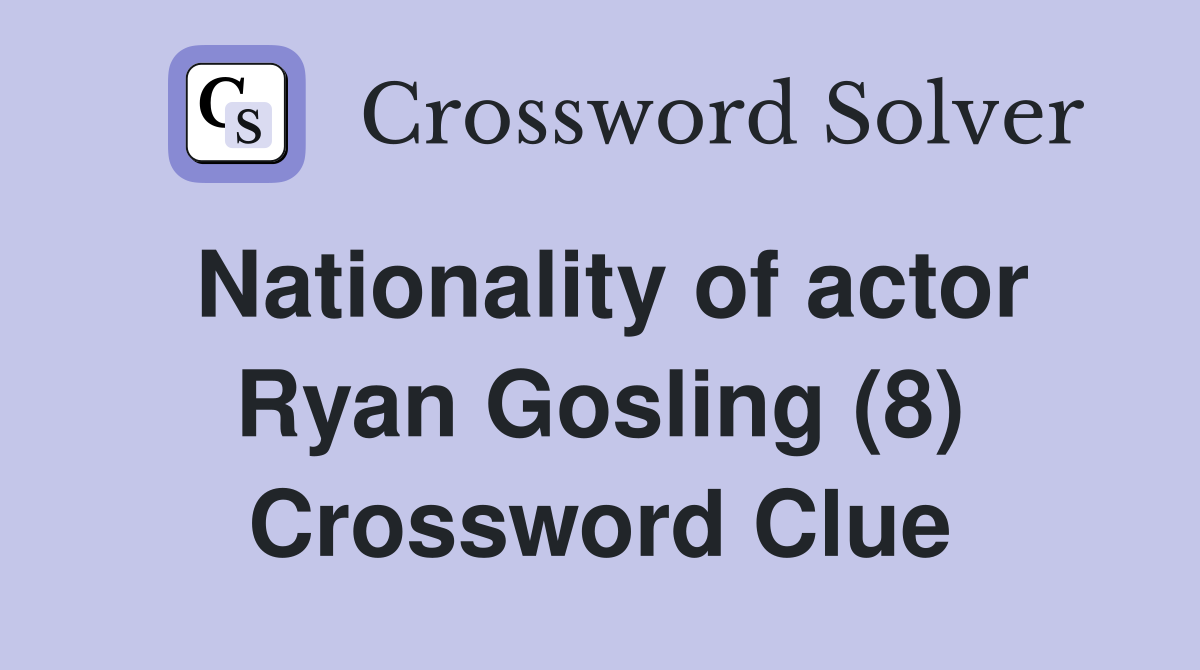 Nationality of actor Ryan Gosling (8) Crossword Clue