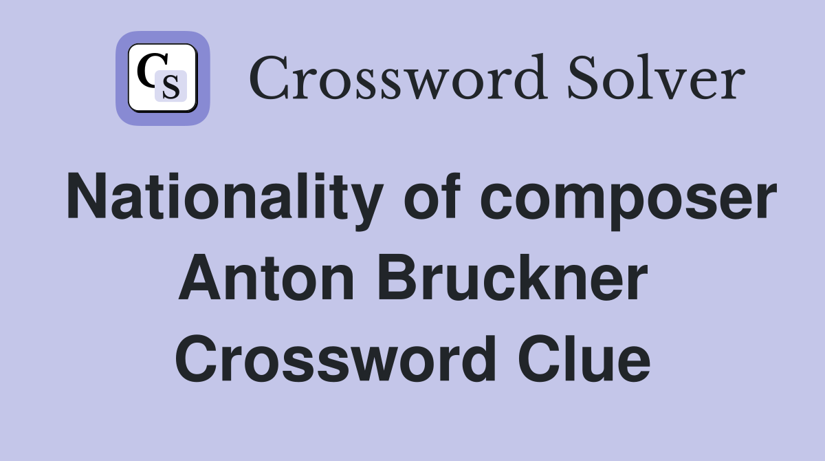 Nationality of composer Anton Bruckner Crossword Clue