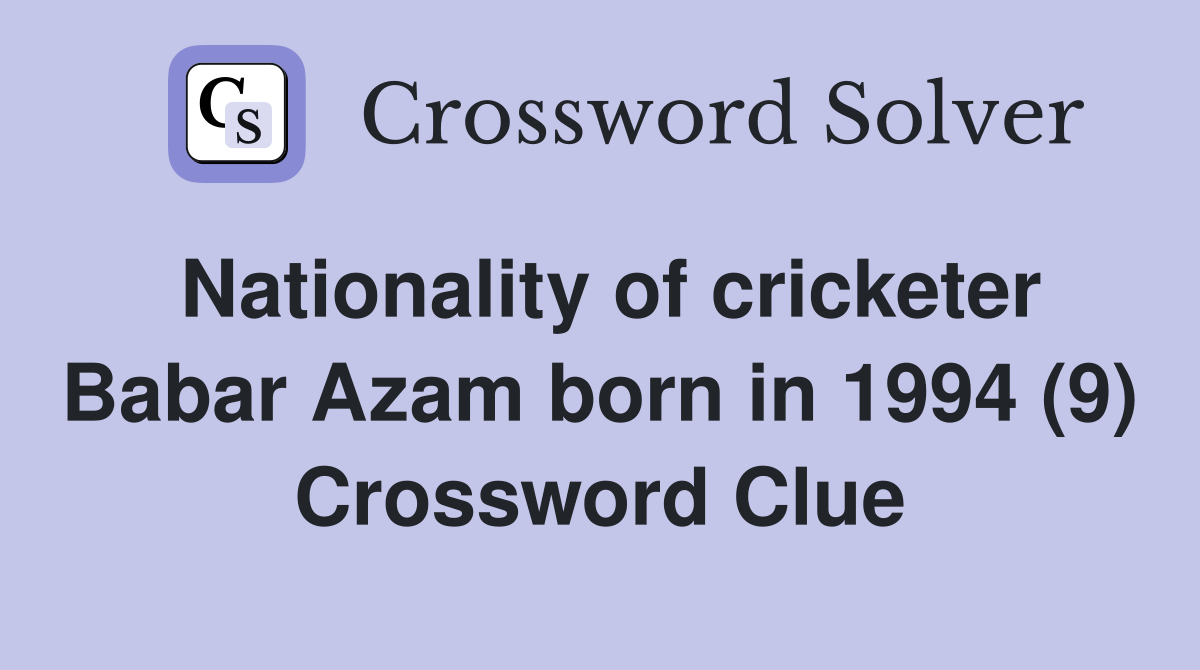Nationality of cricketer Babar Azam born in 1994 (9) Crossword Clue