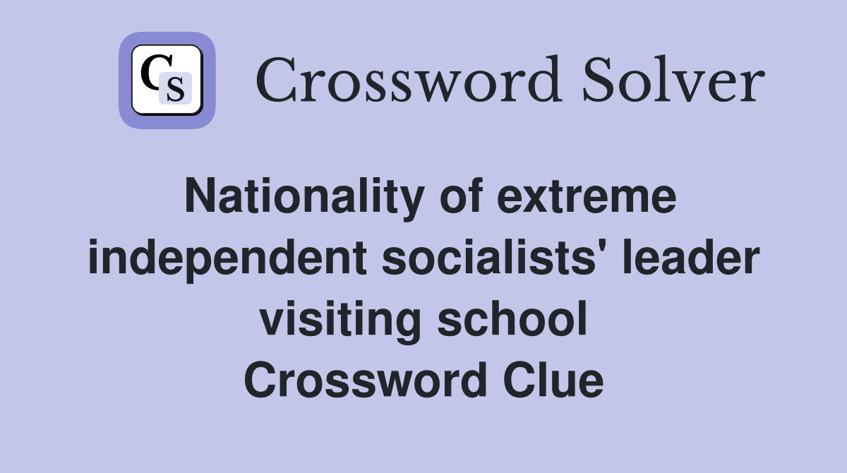 Nationality of extreme independent socialists' leader visiting school Crossword Clue
