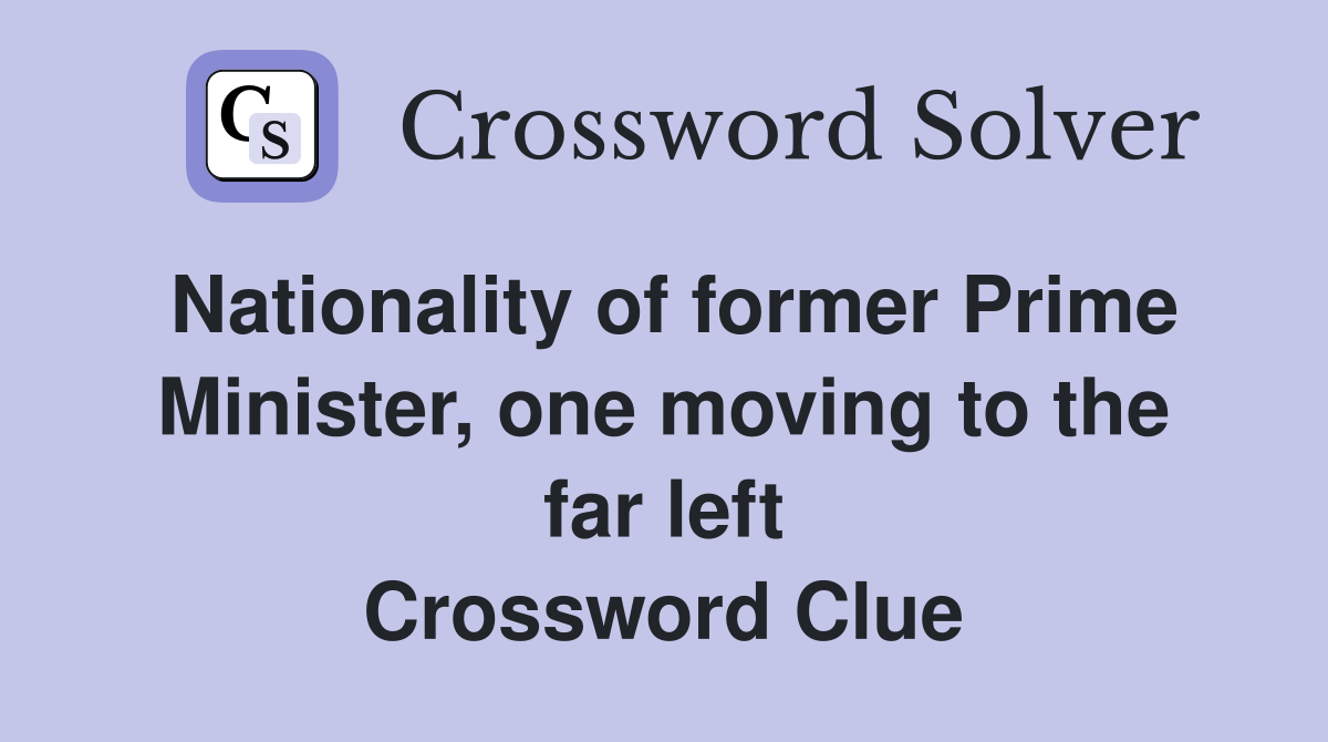 Nationality of former Prime Minister, one moving to the far left Crossword Clue