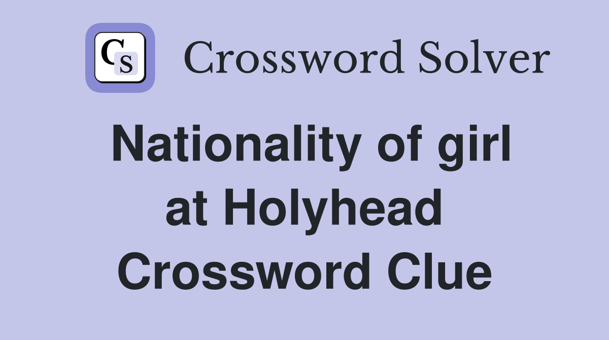 Nationality of girl at Holyhead Crossword Clue