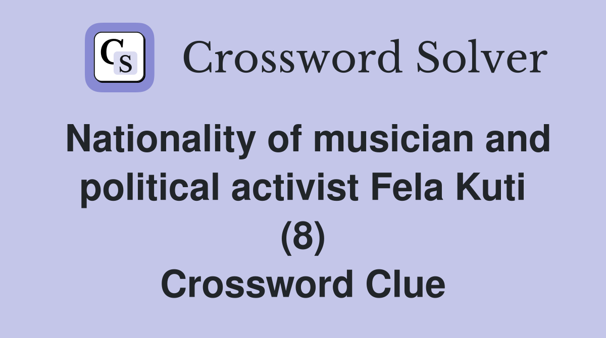 Nationality of musician and political activist Fela Kuti (8) Crossword Clue
