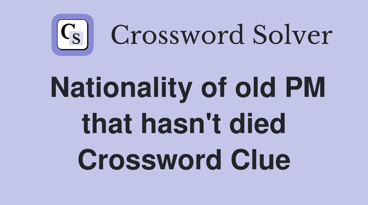 Nationality of old PM that hasn't died Crossword Clue