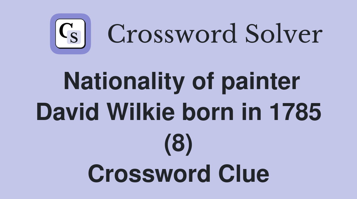 Nationality of painter David Wilkie born in 1785 (8) Crossword Clue