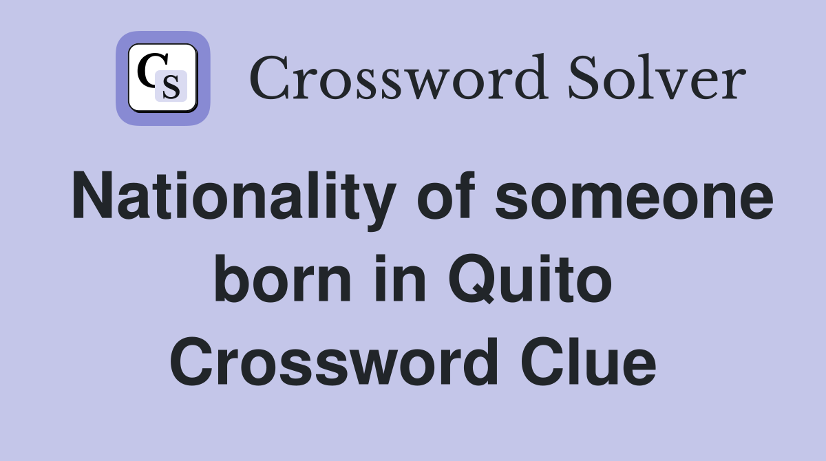 Nationality of someone born in Quito Crossword Clue