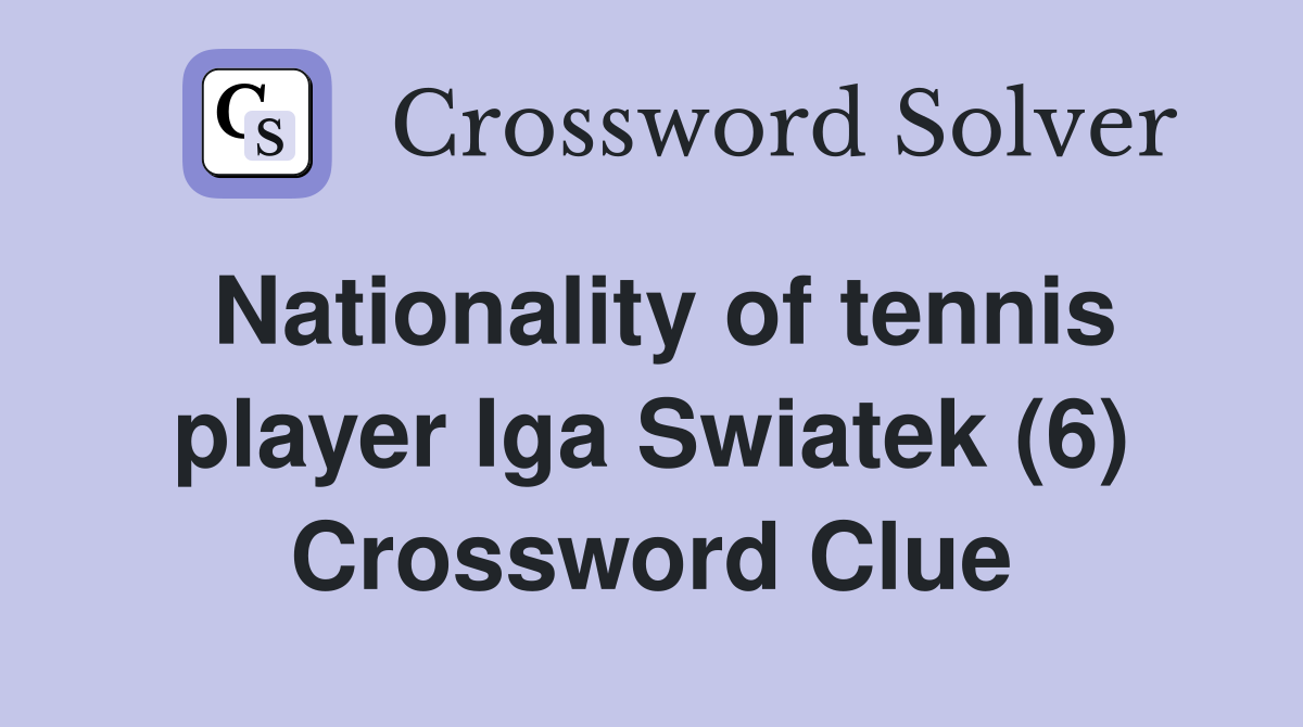 Nationality of tennis player Iga Swiatek (6) Crossword Clue