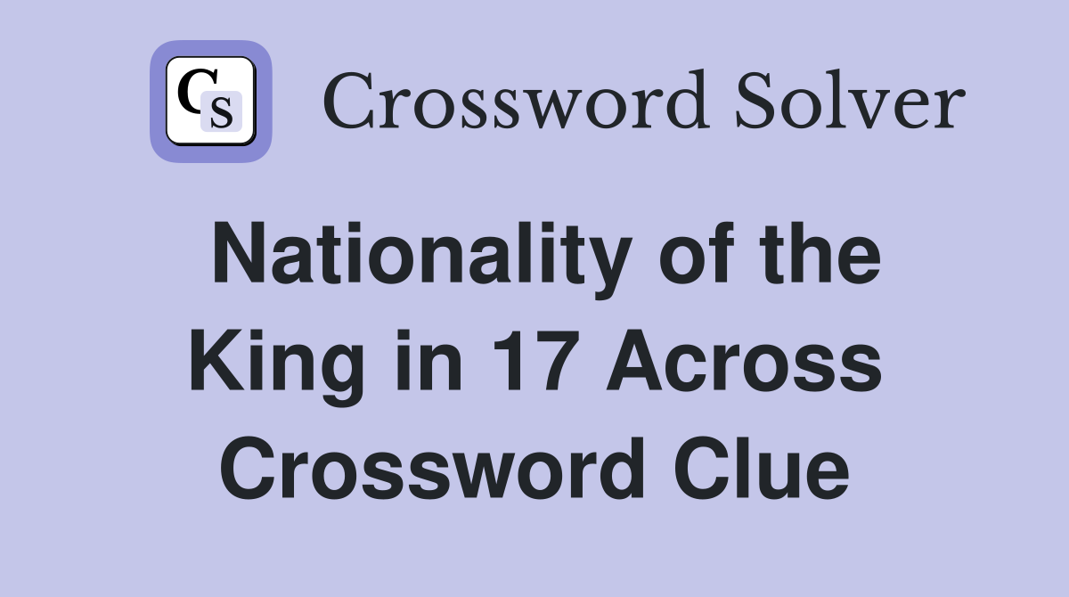 Nationality of the King in 17 Across Crossword Clue