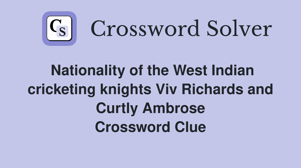 Nationality of the West Indian cricketing knights Viv Richards and Curtly Ambrose Crossword Clue