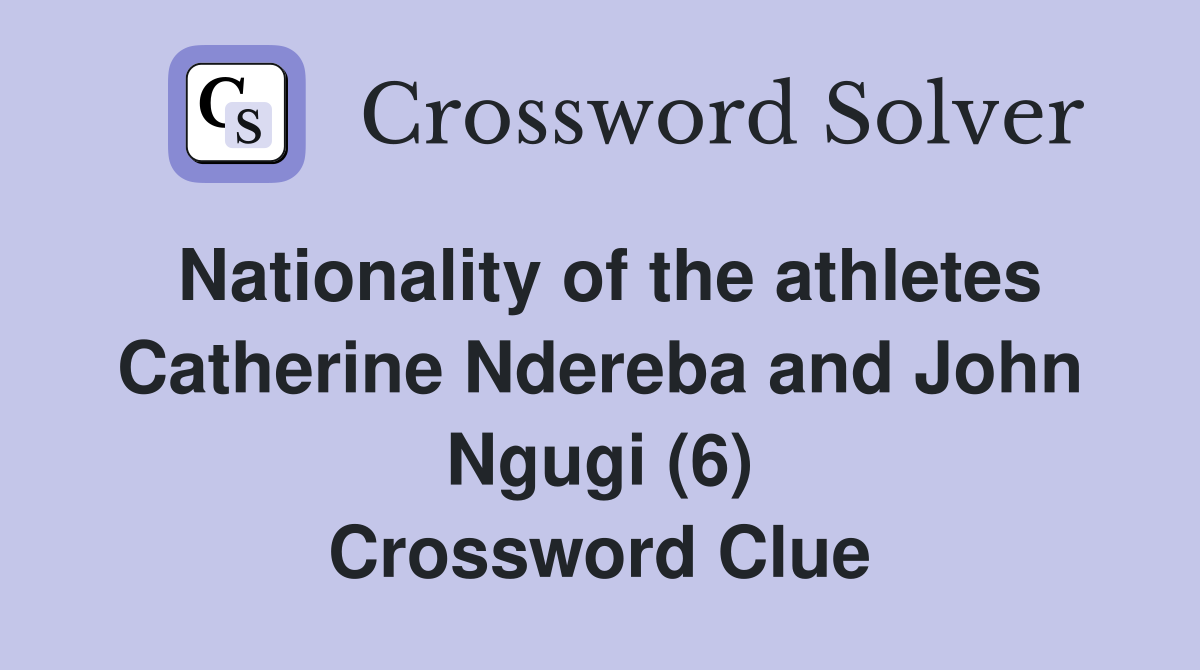Nationality of the athletes Catherine Ndereba and John Ngugi (6) Crossword Clue