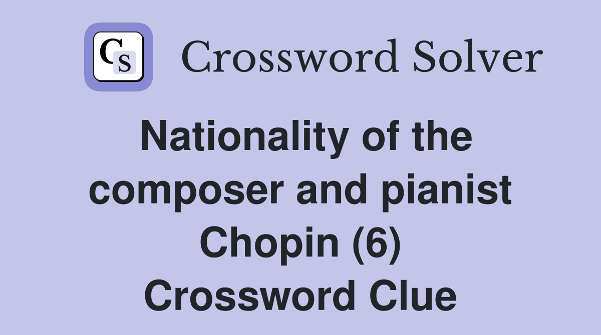 Nationality of the composer and pianist Chopin (6) Crossword Clue