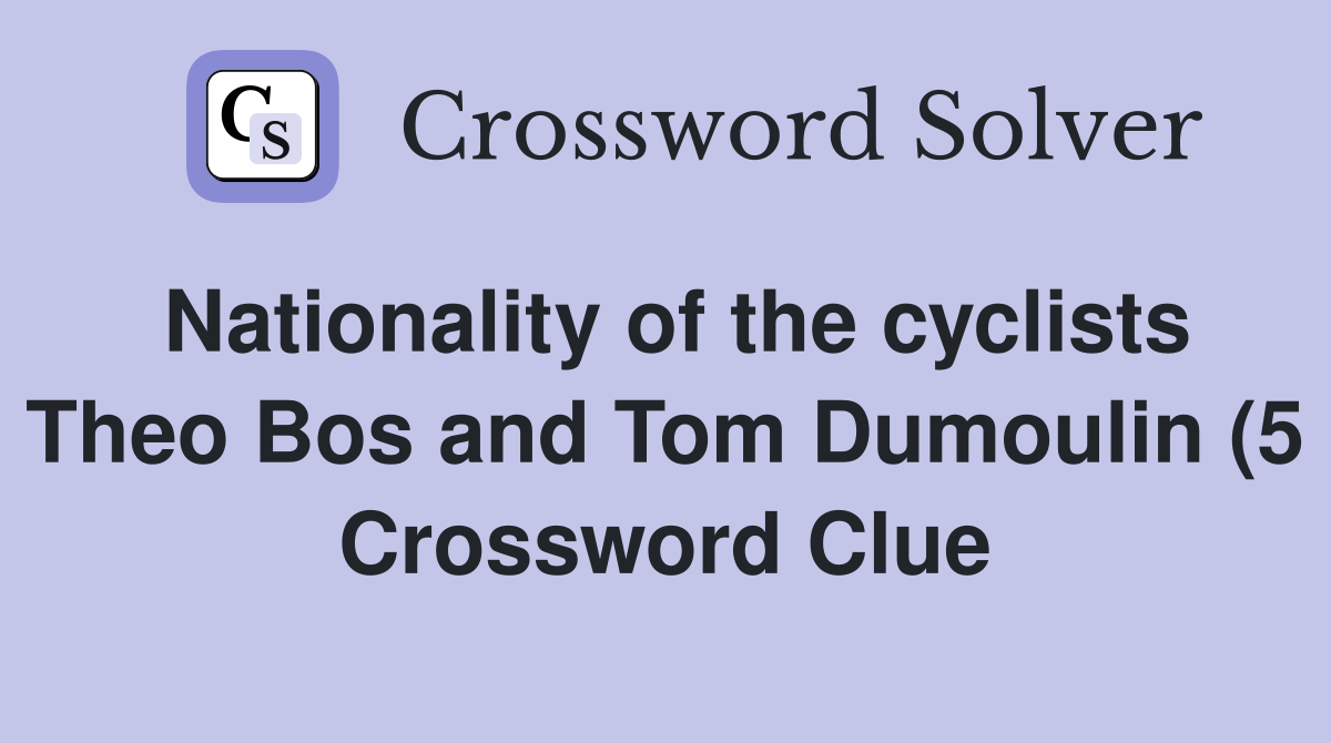 Nationality of the cyclists Theo Bos and Tom Dumoulin (5) Crossword Nationality of the cyclists Theo Bos and Tom Dumoulin (5) Crossword