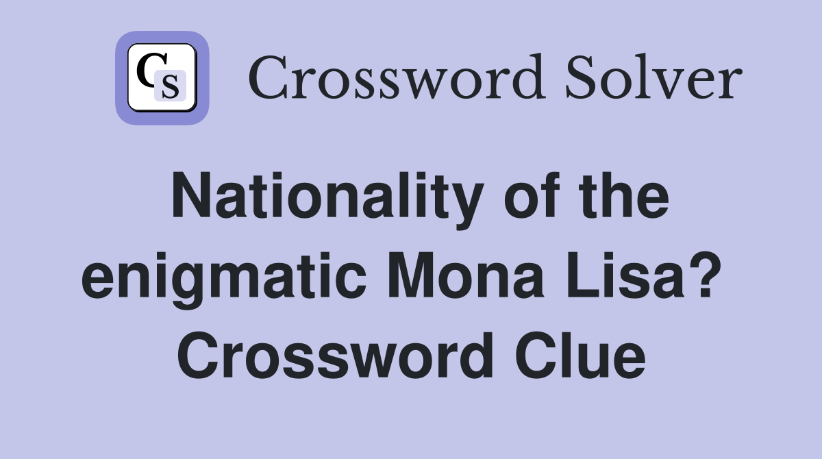 Nationality of the enigmatic Mona Lisa?  Crossword Clue