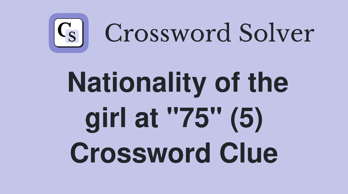 Nationality of the girl at "75" (5) Crossword Clue