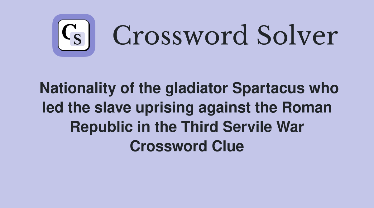 Nationality of the gladiator Spartacus who led the slave uprising against the Roman Republic in the Third Servile War Crossword Clue