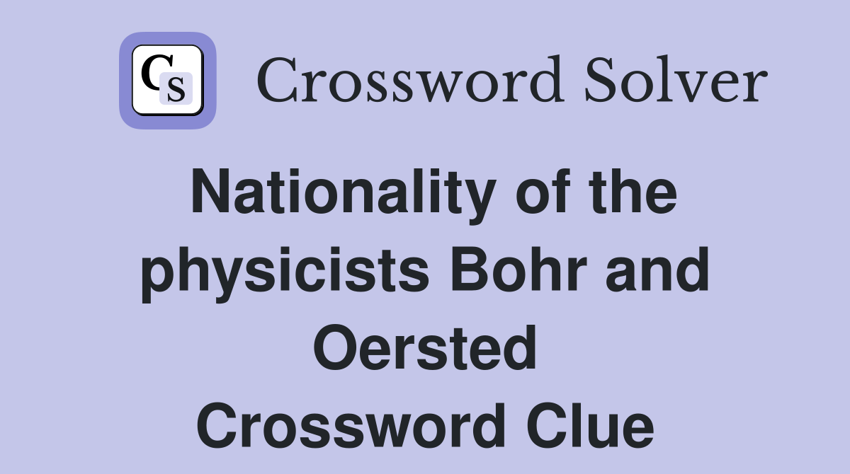 Nationality of the physicists Bohr and Oersted Crossword Clue