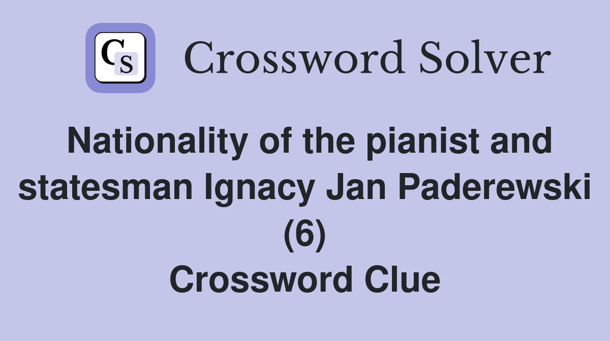 Nationality of the pianist and statesman Ignacy Jan Paderewski (6) Crossword Clue