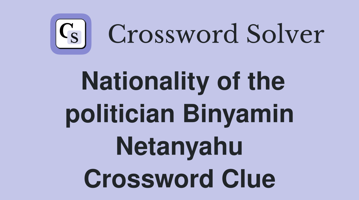 Nationality of the politician Binyamin Netanyahu Crossword Clue