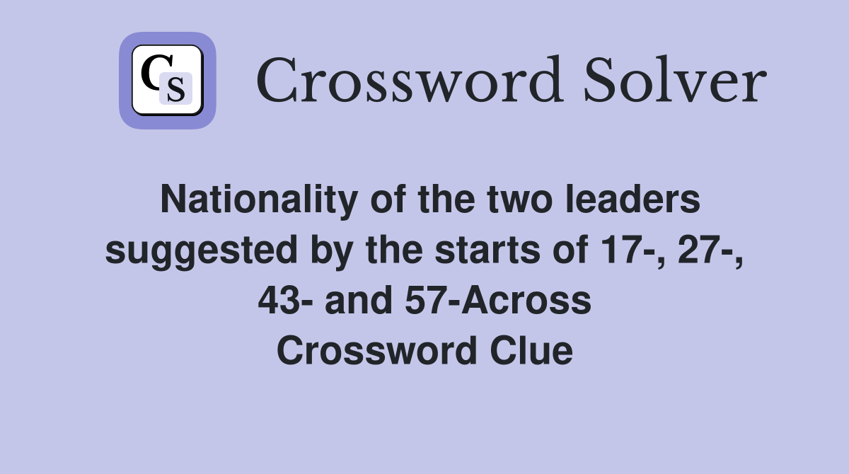 Nationality of the two leaders suggested by the starts of 17-, 27-, 43- and 57-Across Crossword Clue