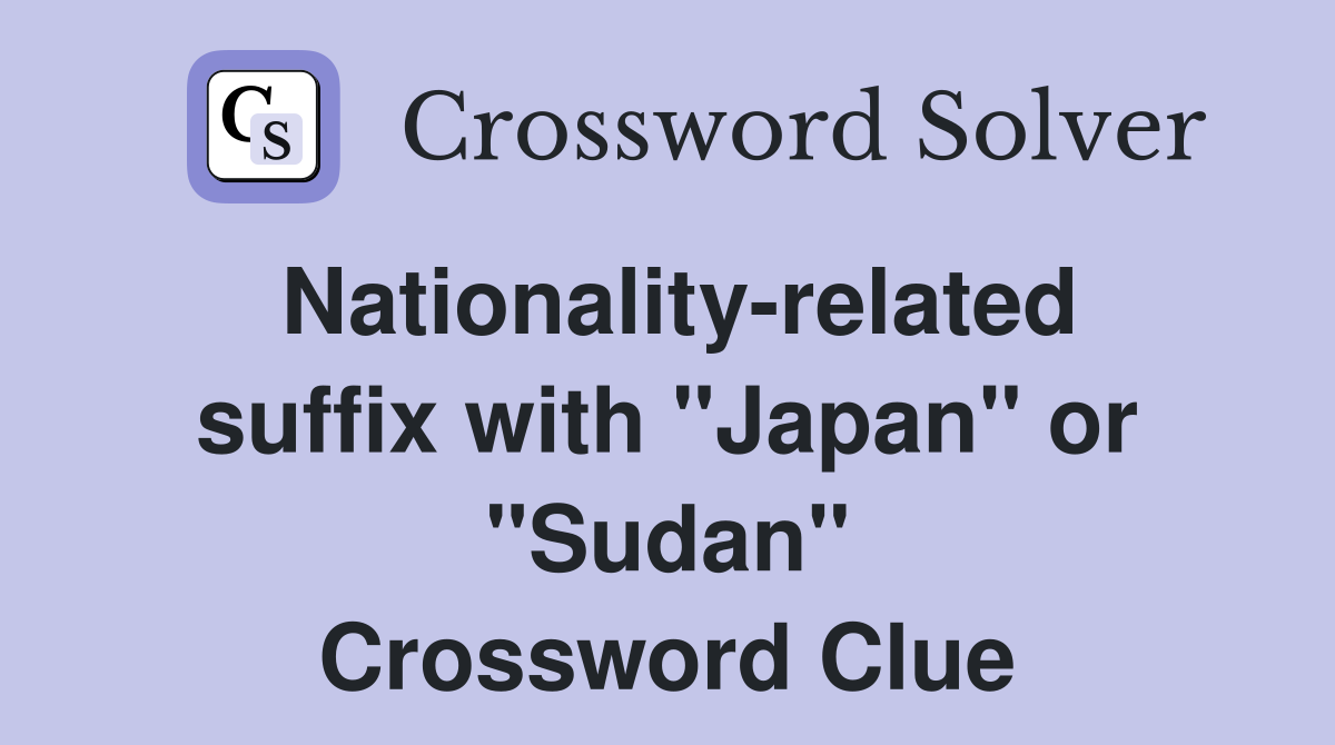 Nationality-related suffix with "Japan" or "Sudan" Crossword Clue