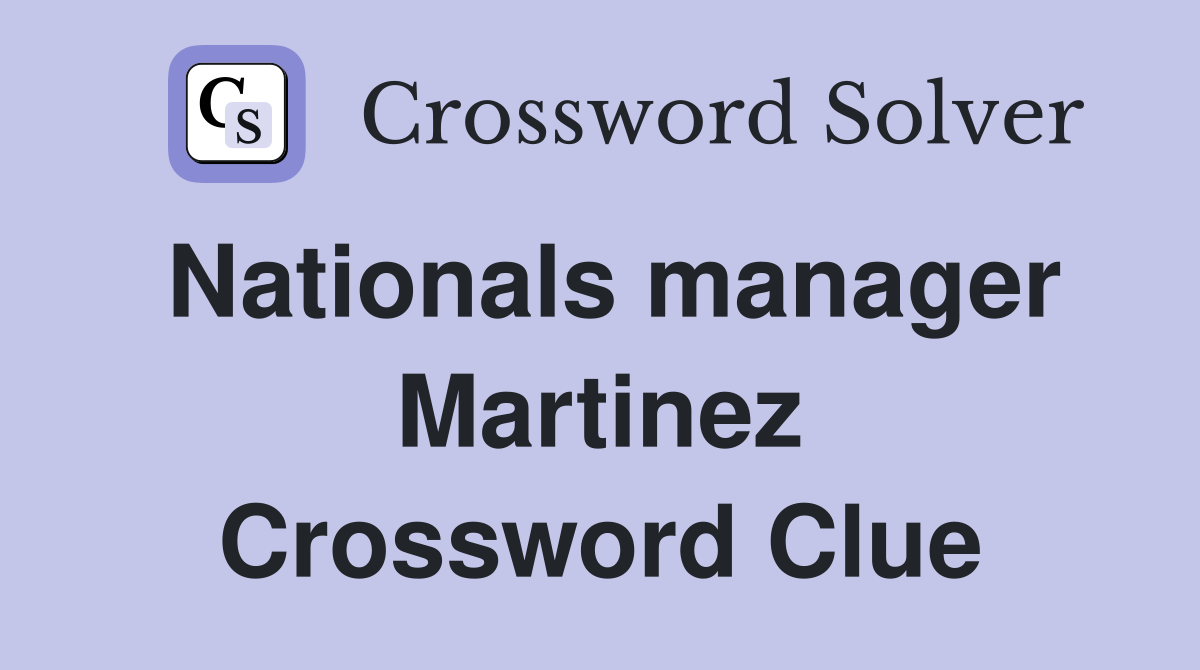 Nationals manager Martinez Crossword Clue