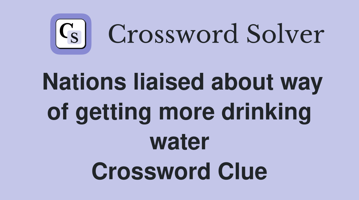 Nations liaised about way of getting more drinking water Crossword Clue