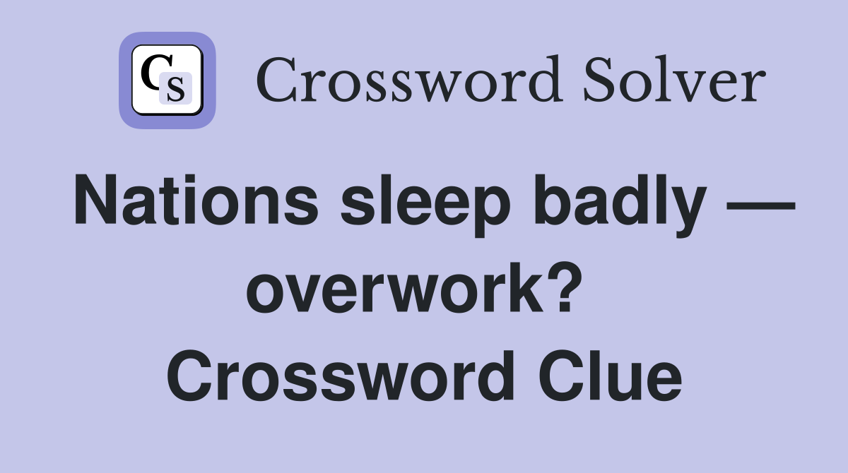 Nations sleep badly — overwork?  Crossword Clue