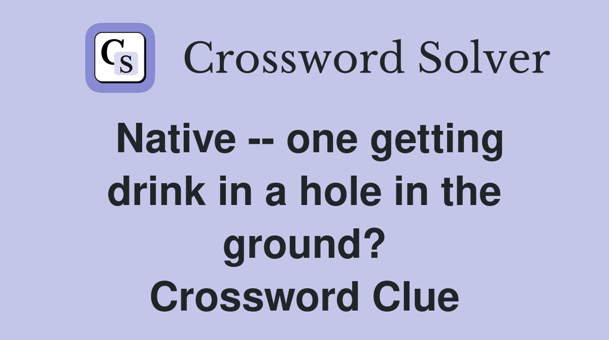 Native -- one getting drink in a hole in the ground? Crossword Clue