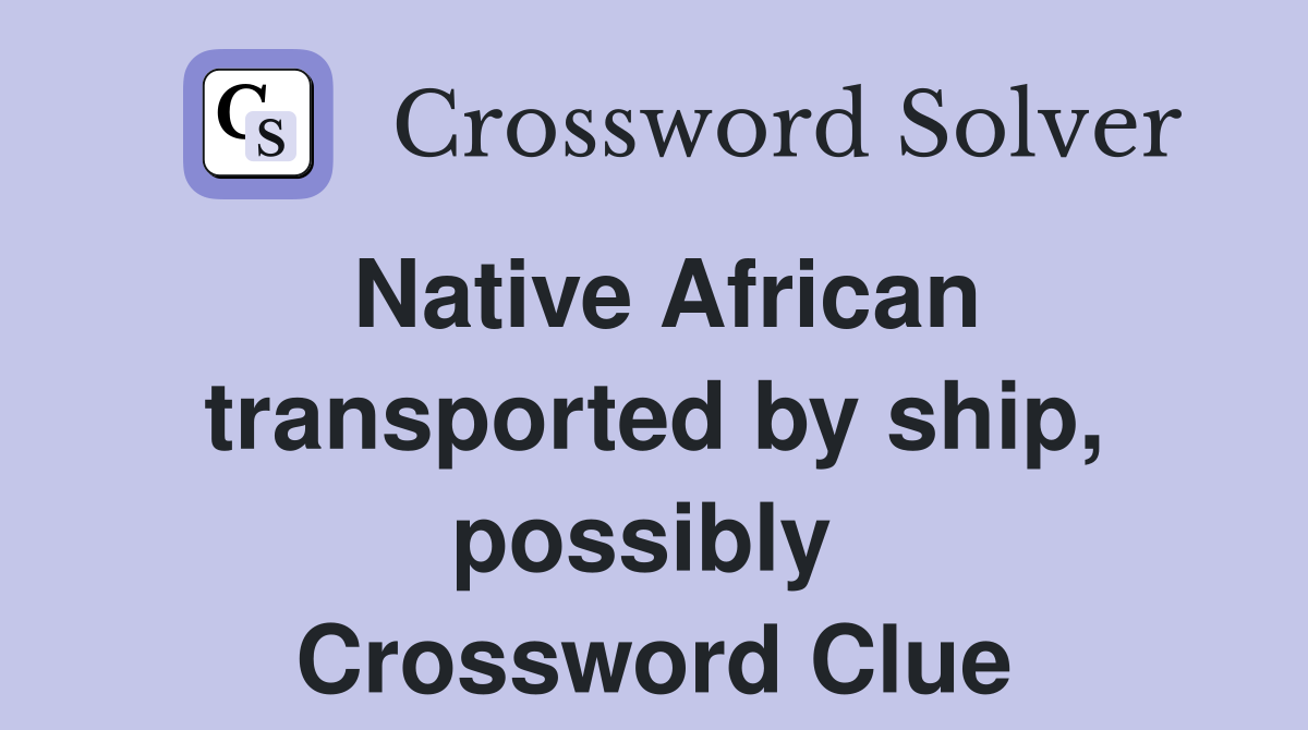 Native African transported by ship, possibly  Crossword Clue