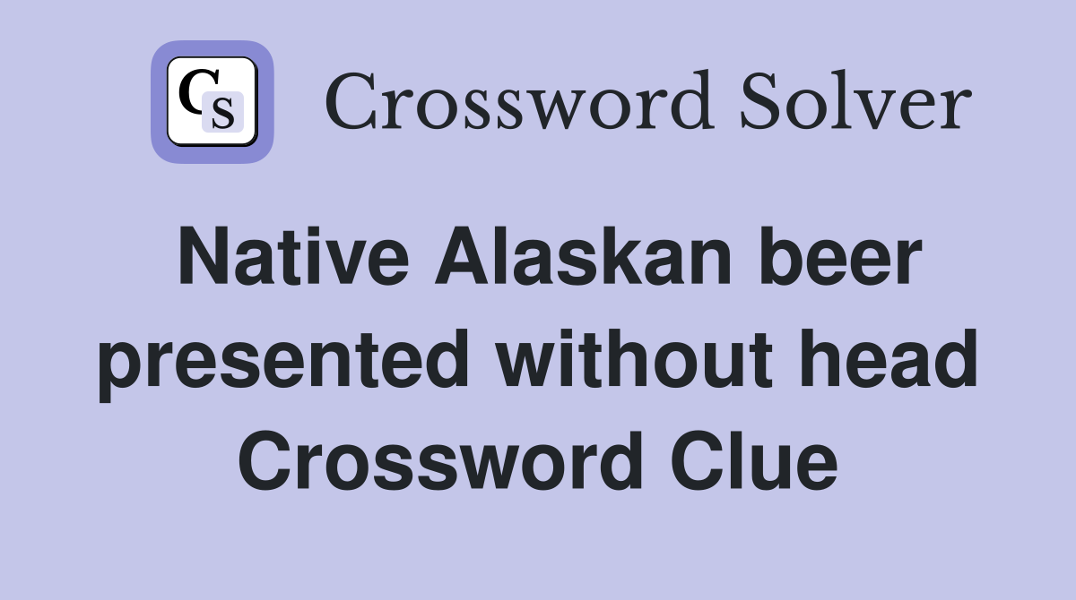Native Alaskan beer presented without head Crossword Clue
