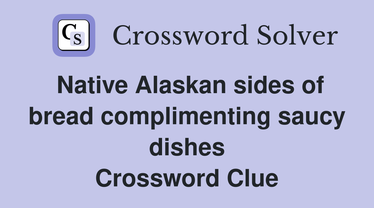 Native Alaskan sides of bread complimenting saucy dishes Crossword Clue