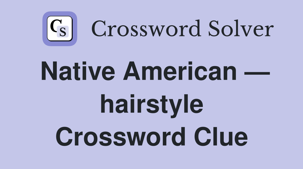 Native American — hairstyle Crossword Clue