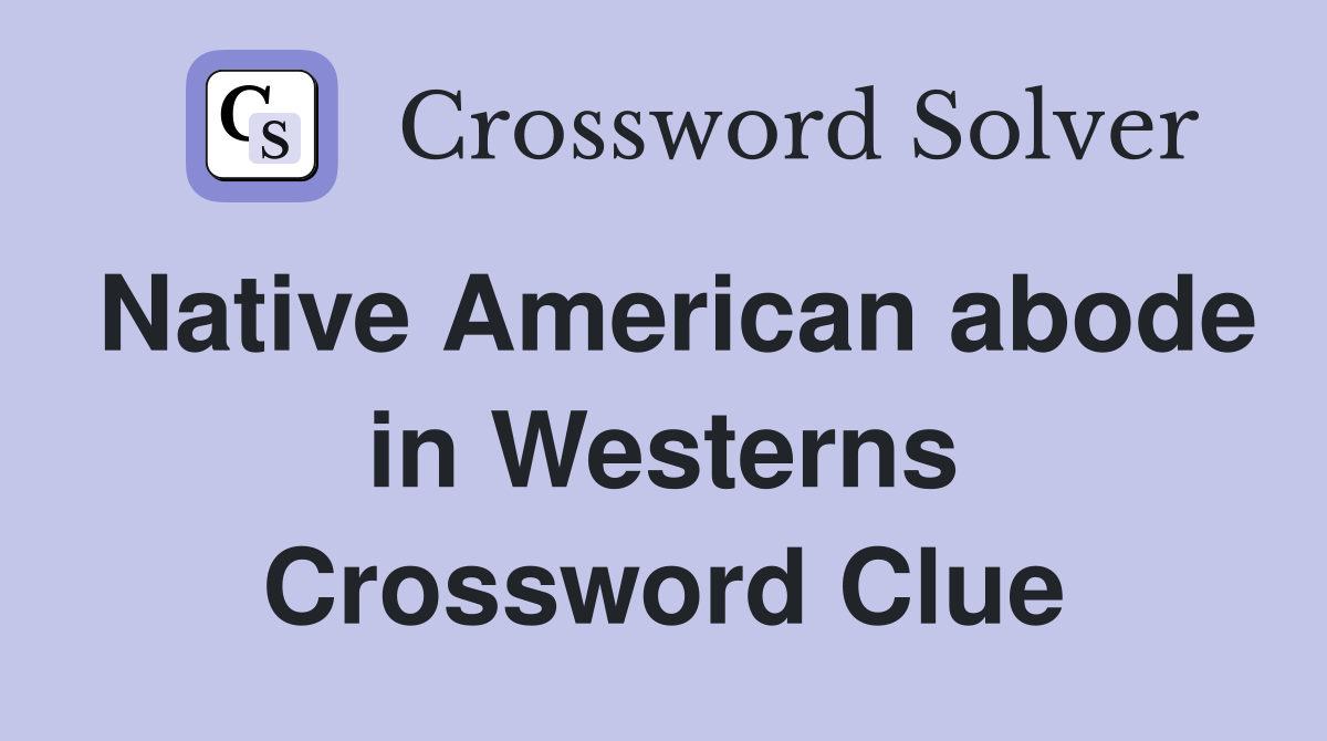 Native American abode in Westerns Crossword Clue