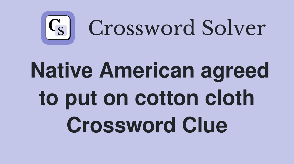 Native American agreed to put on cotton cloth Crossword Clue