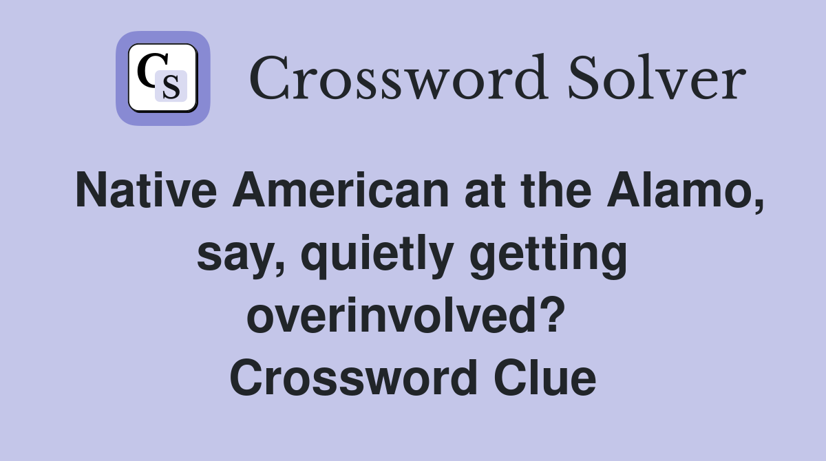 Native American at the Alamo, say, quietly getting overinvolved?  Crossword Clue