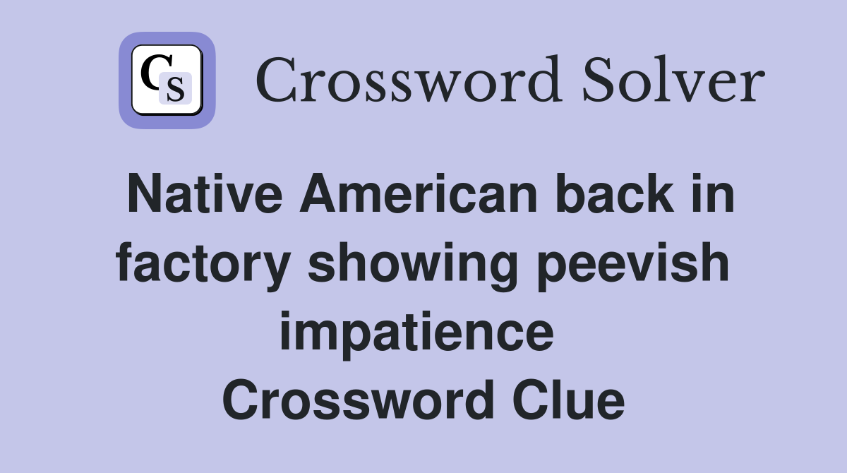 Native American back in factory showing peevish impatience  Crossword Clue