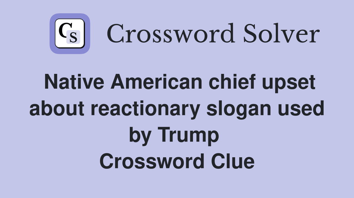 Native American chief upset about reactionary slogan used by Trump  Crossword Clue