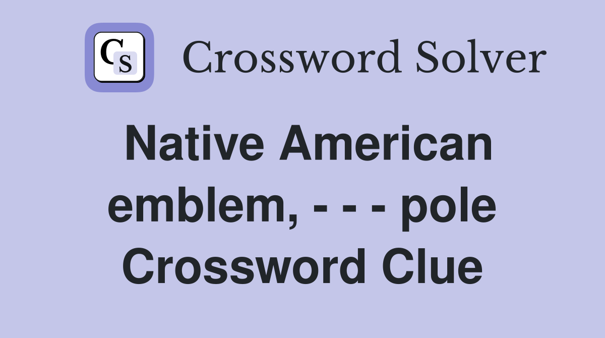 Native American emblem, - - - pole Crossword Clue