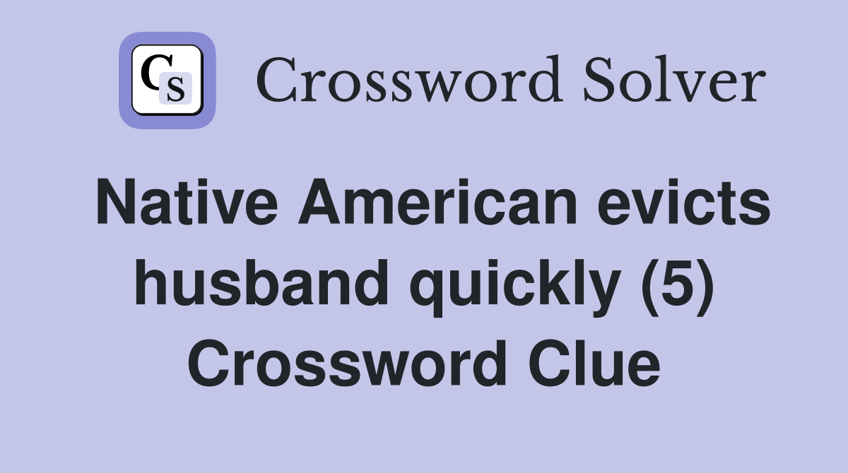 Native American evicts husband quickly (5) Crossword Clue