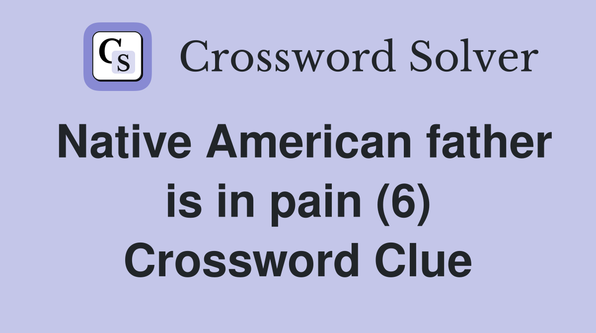 Native American father is in pain (6) Crossword Clue